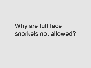 Why are full face snorkels not allowed?