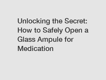 Unlocking the Secret: How to Safely Open a Glass Ampule for Medication