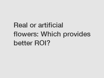 Real or artificial flowers: Which provides better ROI?