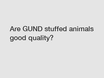 Are GUND stuffed animals good quality?