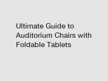 Ultimate Guide to Auditorium Chairs with Foldable Tablets