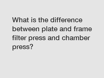 What is the difference between plate and frame filter press and chamber press?