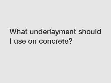 What underlayment should I use on concrete?