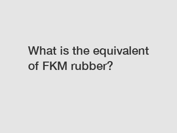 What is the equivalent of FKM rubber?