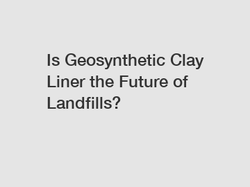 Is Geosynthetic Clay Liner the Future of Landfills?