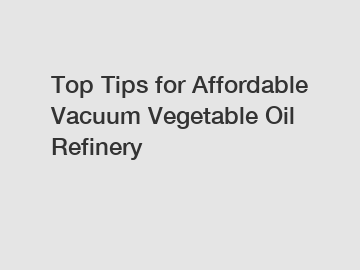 Top Tips for Affordable Vacuum Vegetable Oil Refinery