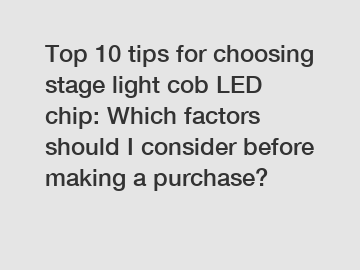 Top 10 tips for choosing stage light cob LED chip: Which factors should I consider before making a purchase?