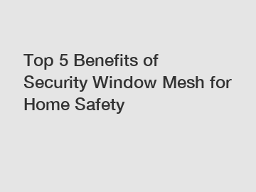 Top 5 Benefits of Security Window Mesh for Home Safety