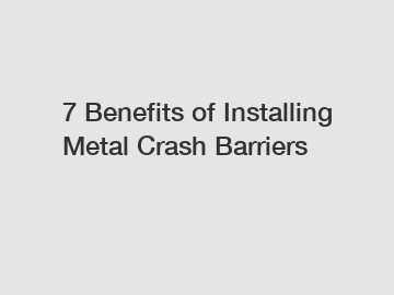 7 Benefits of Installing Metal Crash Barriers