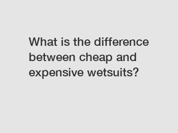 What is the difference between cheap and expensive wetsuits?