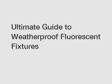 Ultimate Guide to Weatherproof Fluorescent Fixtures