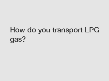 How do you transport LPG gas?