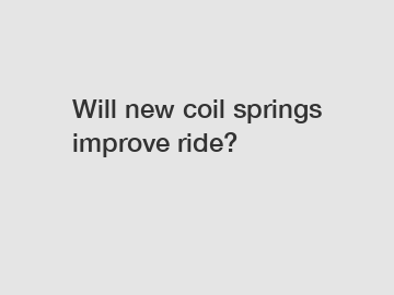 Will new coil springs improve ride?