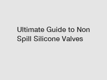 Ultimate Guide to Non Spill Silicone Valves