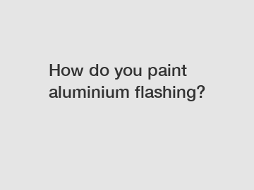 How do you paint aluminium flashing?