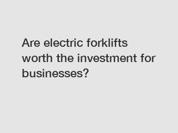 Are electric forklifts worth the investment for businesses?