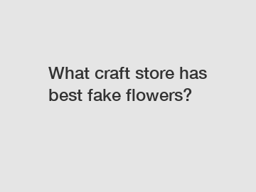 What craft store has best fake flowers?
