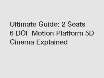 Ultimate Guide: 2 Seats 6 DOF Motion Platform 5D Cinema Explained