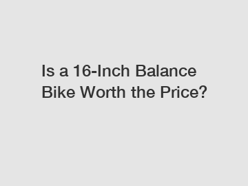 Is a 16-Inch Balance Bike Worth the Price?