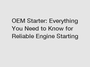 OEM Starter: Everything You Need to Know for Reliable Engine Starting