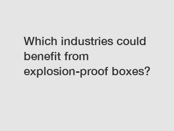 Which industries could benefit from explosion-proof boxes?