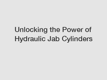 Unlocking the Power of Hydraulic Jab Cylinders