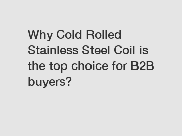 Why Cold Rolled Stainless Steel Coil is the top choice for B2B buyers?