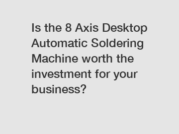 Is the 8 Axis Desktop Automatic Soldering Machine worth the investment for your business?