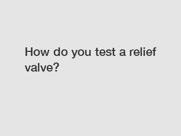 How do you test a relief valve?