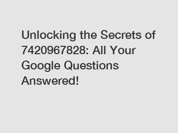 Unlocking the Secrets of 7420967828: All Your Google Questions Answered!