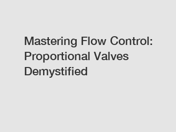 Mastering Flow Control: Proportional Valves Demystified