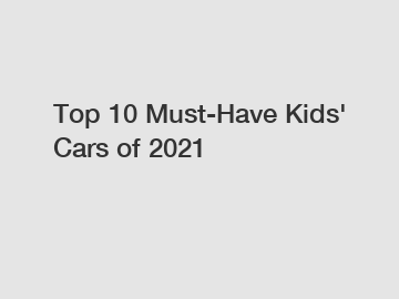 Top 10 Must-Have Kids' Cars of 2021
