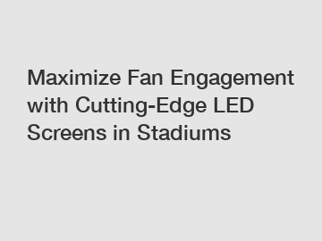 Maximize Fan Engagement with Cutting-Edge LED Screens in Stadiums