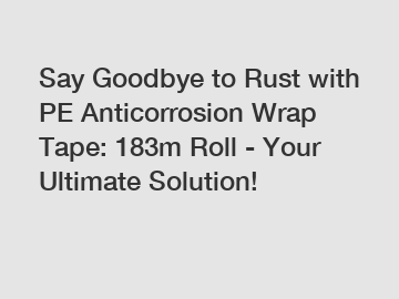 Say Goodbye to Rust with PE Anticorrosion Wrap Tape: 183m Roll - Your Ultimate Solution!