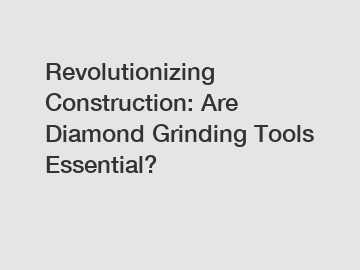 Revolutionizing Construction: Are Diamond Grinding Tools Essential?