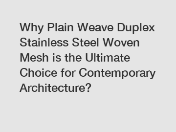 Why Plain Weave Duplex Stainless Steel Woven Mesh is the Ultimate Choice for Contemporary Architecture?