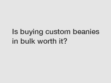 Is buying custom beanies in bulk worth it?