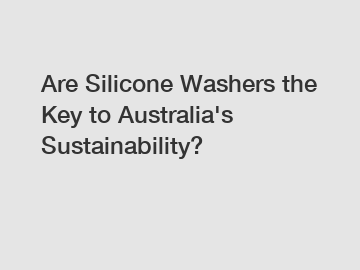 Are Silicone Washers the Key to Australia's Sustainability?