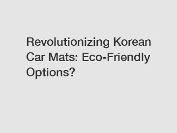 Revolutionizing Korean Car Mats: Eco-Friendly Options?