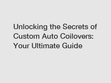 Unlocking the Secrets of Custom Auto Coilovers: Your Ultimate Guide