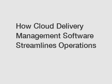 How Cloud Delivery Management Software Streamlines Operations