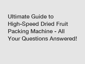 Ultimate Guide to High-Speed Dried Fruit Packing Machine - All Your Questions Answered!