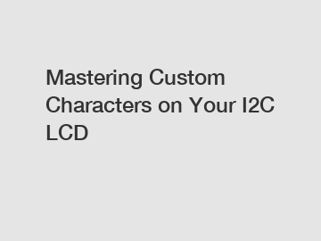 Mastering Custom Characters on Your I2C LCD