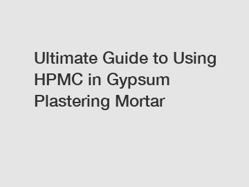 Ultimate Guide to Using HPMC in Gypsum Plastering Mortar