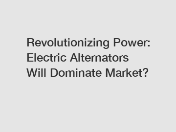 Revolutionizing Power: Electric Alternators Will Dominate Market?