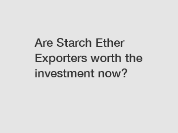 Are Starch Ether Exporters worth the investment now?