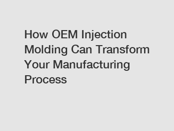 How OEM Injection Molding Can Transform Your Manufacturing Process
