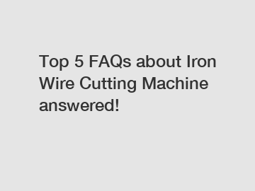 Top 5 FAQs about Iron Wire Cutting Machine answered!