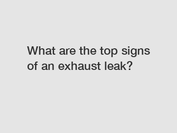 What are the top signs of an exhaust leak?