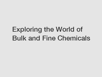 Exploring the World of Bulk and Fine Chemicals